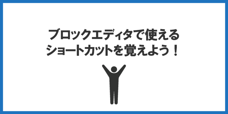 ブロックエディタで使えるショートカットを覚えよう！